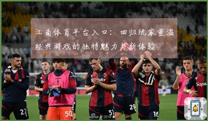 江南体育平台入口：回归玩家重温经典游戏的独特魅力与新体验