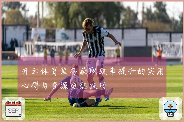 开云体育装备获取效率提升的实用心得与资源分配技巧