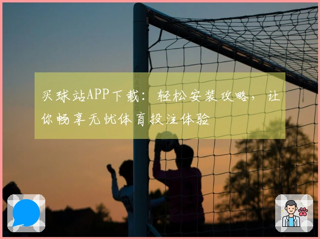 买球站APP下载：轻松安装攻略，让你畅享无忧体育投注体验
