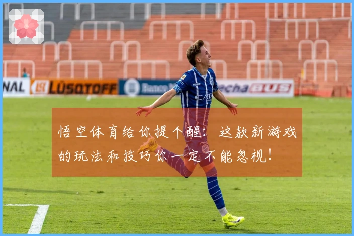 悟空体育给你提个醒：这款新游戏的玩法和技巧你一定不能忽视！